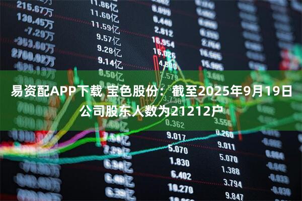 易资配APP下载 宝色股份：截至2025年9月19日公司股东人数为21212户