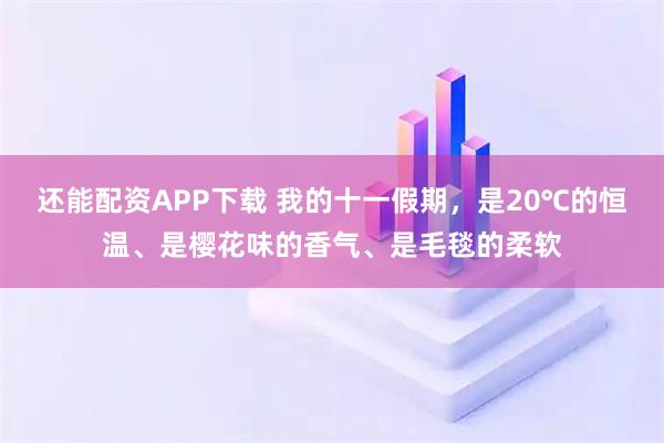还能配资APP下载 我的十一假期，是20℃的恒温、是樱花味的香气、是毛毯的柔软