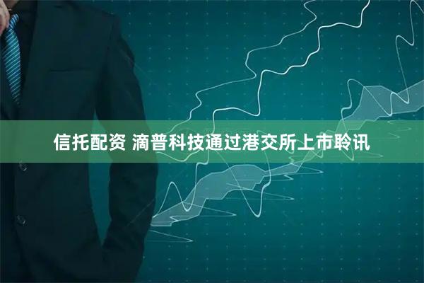 信托配资 滴普科技通过港交所上市聆讯