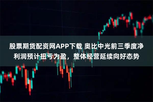 股票期货配资网APP下载 奥比中光前三季度净利润预计扭亏为盈，整体经营延续向好态势