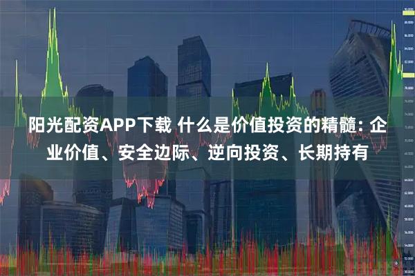 阳光配资APP下载 什么是价值投资的精髓: 企业价值、安全边际、逆向投资、长期持有