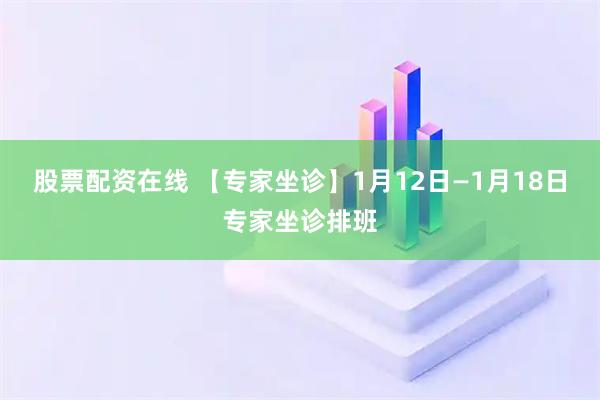 股票配资在线 【专家坐诊】1月12日—1月18日专家坐诊排班